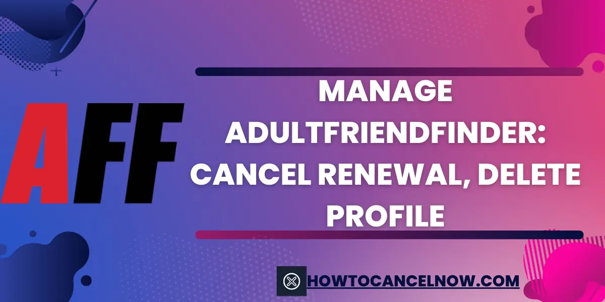 Manage AdultFriendFinder: Cancel Renewal, Delete Profile