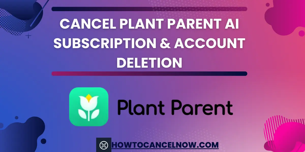 Cancel Plant Parent ai Subscription & Account Deletion