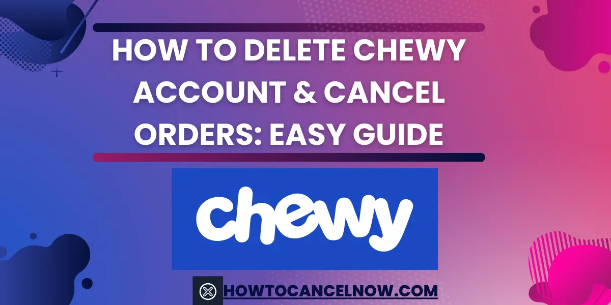 How To Delete Chewy Account & Cancel Orders Easy Guide