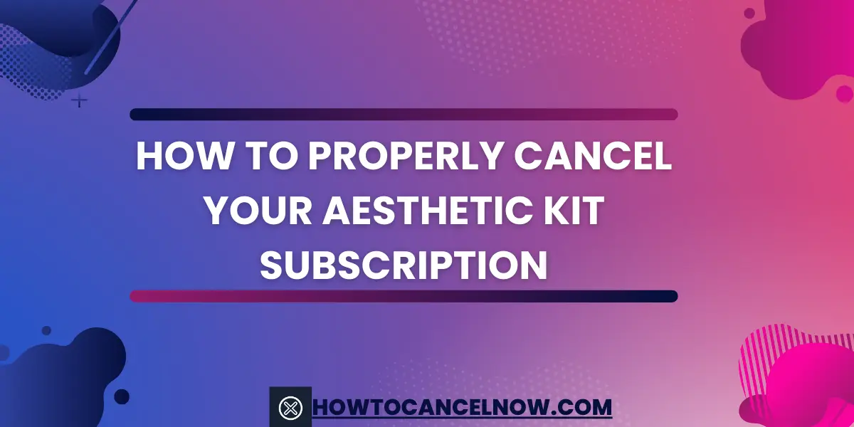 How to Properly Cancel Your Aesthetic Kit Subscription