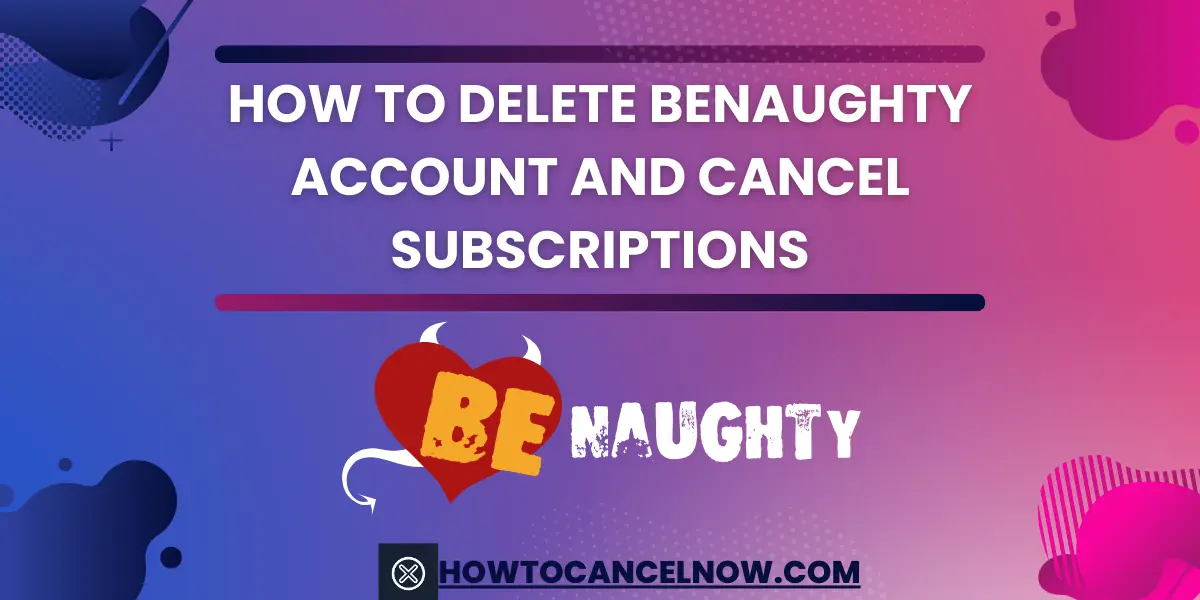 How To Delete Benaughty Account and Cancel Subscriptions