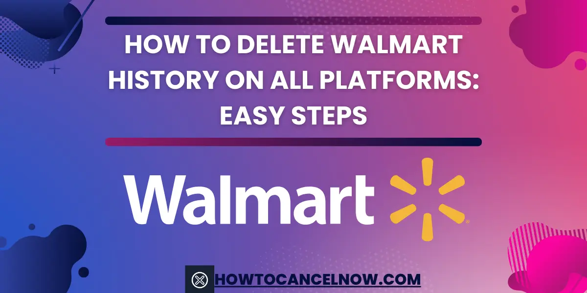 How To Delete Walmart History On All Platforms Easy Steps