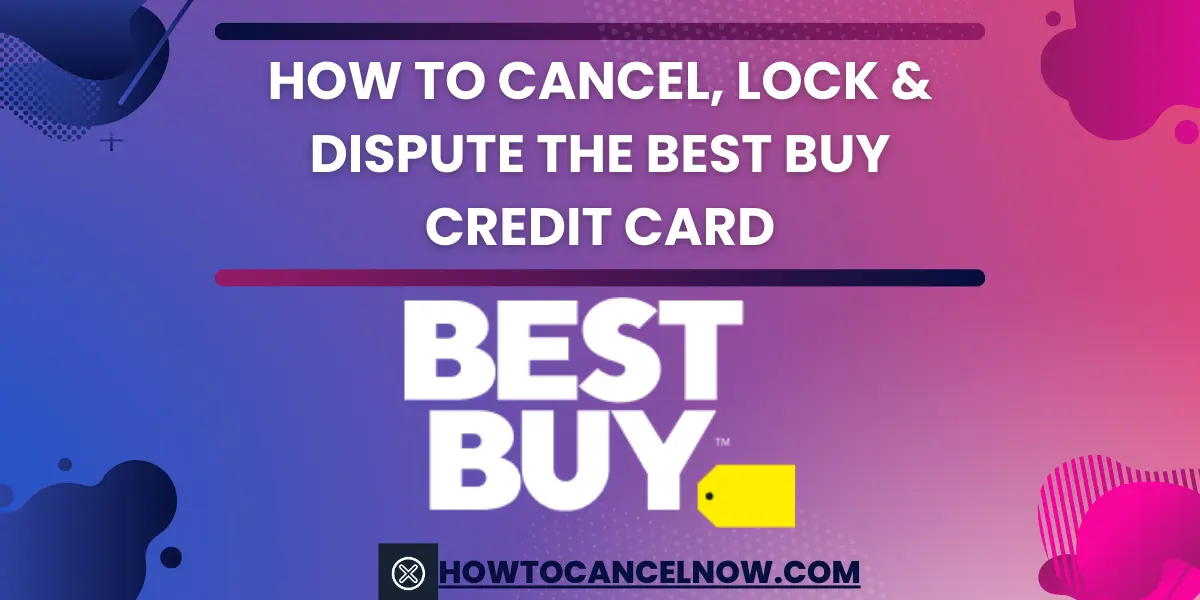 How To Cancel, Lock & Dispute The Best Buy Credit Card